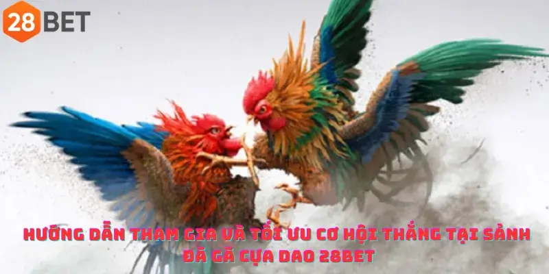 Hướng dẫn tham gia và tối ưu cơ hội thắng tại sảnh Đá gà cựa dao 28bet