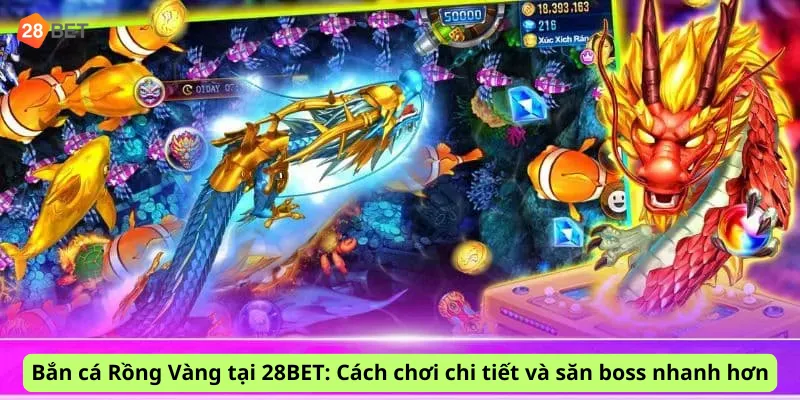 Bắn cá Rồng Vàng tại 28BET: Cách chơi chi tiết và săn boss nhanh hơn
